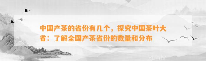 中国产茶的省份有几个，探究中国茶叶大省：了解全国产茶省份的数量和分布