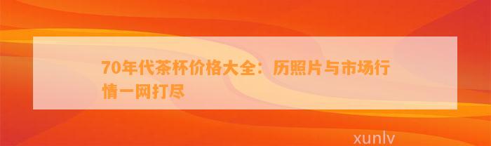 70年代茶杯价格大全：历照片与市场行情一网打尽