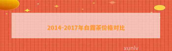 2014-2017年白露茶价格对比