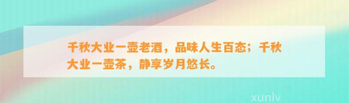 千秋大业一壶老酒，品味人生百态；千秋大业一壶茶，静享岁月悠长。