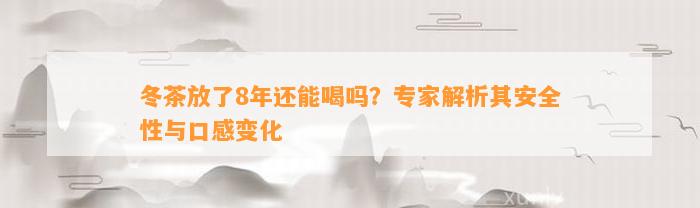 冬茶放了8年还能喝吗？专家解析其安全性与口感变化