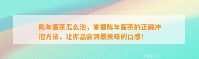 陈年蜜茶怎么泡，掌握陈年蜜茶的正确冲泡方法，让你品尝到最美味的口感！