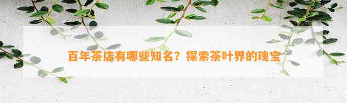 百年茶店有哪些知名？探索茶叶界的瑰宝