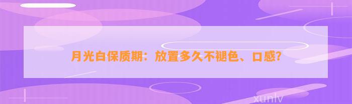 月光白保质期：放置多久不褪色、口感？