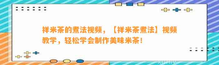 祥米茶的煮法视频，【祥米茶煮法】视频教学，轻松学会制作美味米茶！