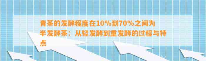 青茶的发酵程度在10%到70%之间为半发酵茶：从轻发酵到重发酵的过程与特点