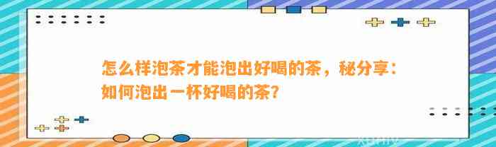 怎么样泡茶才能泡出好喝的茶，秘分享：怎样泡出一杯好喝的茶？