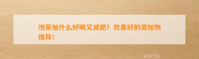 泡茶加什么好喝又减肥？效果好的添加物推荐！