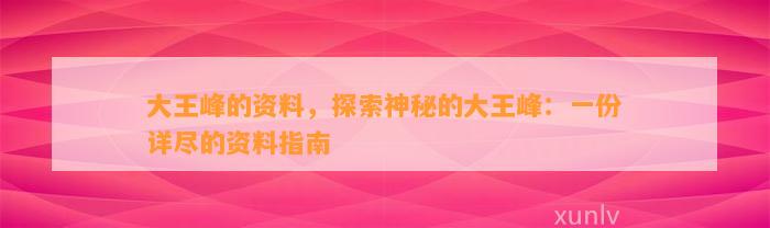 大王峰的资料，探索神秘的大王峰：一份详尽的资料指南