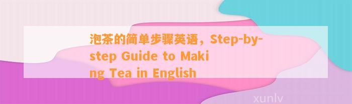 泡茶的简单步骤英语，Step-by-step Guide to Making Tea in English