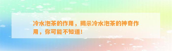 冷水泡茶的作用，揭示冷水泡茶的神奇作用，你可能不知道！