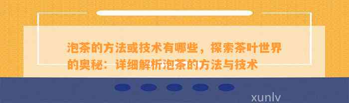 泡茶的方法或技术有哪些，探索茶叶世界的奥秘：详细解析泡茶的方法与技术