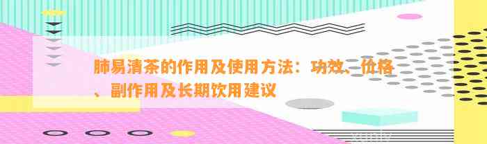 肺易清茶的作用及采用方法：功效、价格、副作用及长期饮用建议