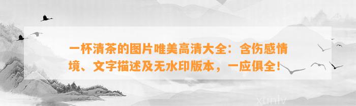 一杯清茶的图片唯美高清大全：含伤感情境、文字描述及无水印版本，一应俱全！