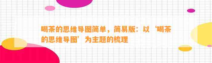 喝茶的思维导图简单，简易版：以‘喝茶的思维导图’为主题的梳理