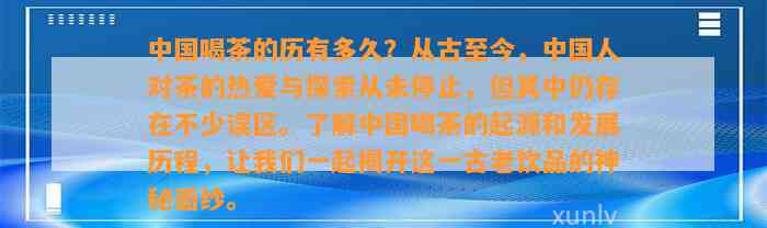 中国喝茶的历有多久？从古至今，中国人对茶的热爱与探索从未停止，但其中仍存在不少误区。熟悉中国喝茶的起源和发展历程，让咱们一起揭开这一古老饮品的神秘面纱。