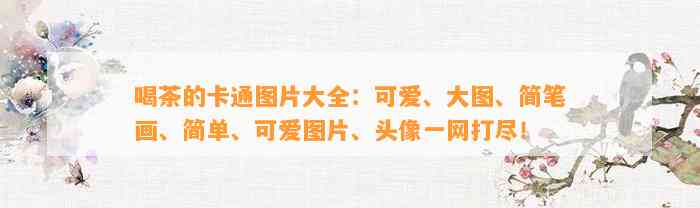 喝茶的卡通图片大全：可爱、大图、简笔画、简单、可爱图片、头像一网打尽！