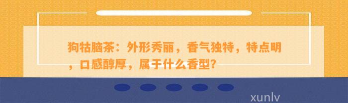 狗牯脑茶：外形秀丽，香气独特，特点明，口感醇厚，属于什么香型？