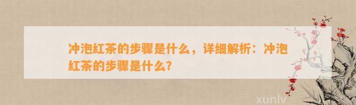 冲泡红茶的步骤是什么，详细解析：冲泡红茶的步骤是什么？