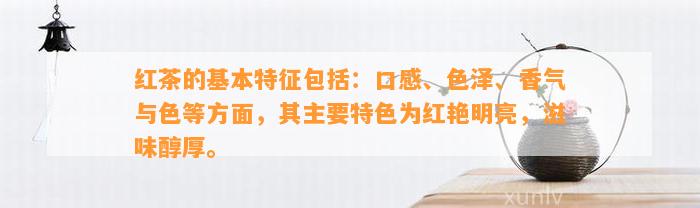 红茶的基本特征包括：口感、色泽、香气与色等方面，其主要特色为红艳明亮，滋味醇厚。