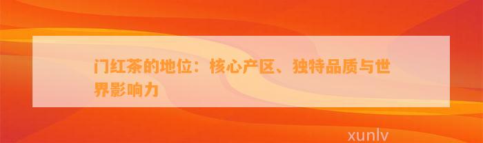 门红茶的地位：核心产区、特别品质与世界作用力