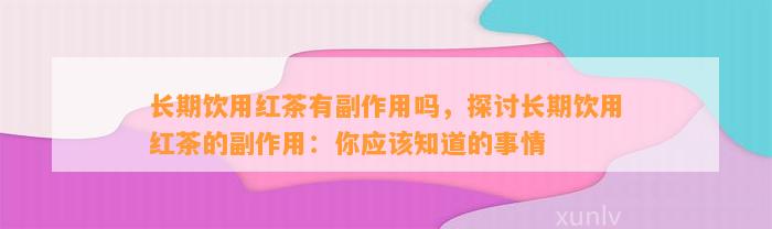 长期饮用红茶有副作用吗，探讨长期饮用红茶的副作用：你应知道的事情