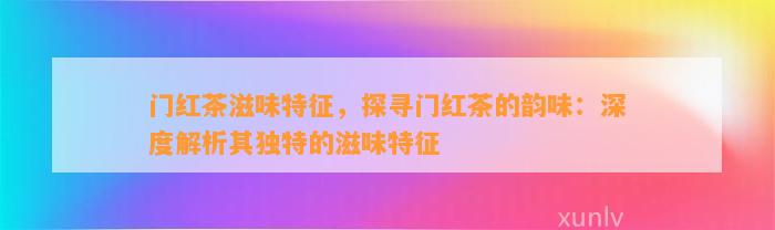 门红茶滋味特征，探寻门红茶的韵味：深度解析其特别的滋味特征