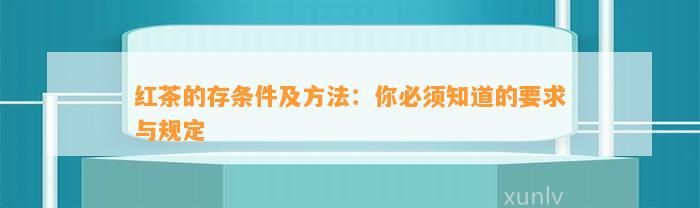 红茶的存条件及方法：你必须知道的请求与规定