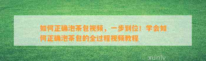 如何正确泡茶包视频，一步到位！学会如何正确泡茶包的全过程视频教程