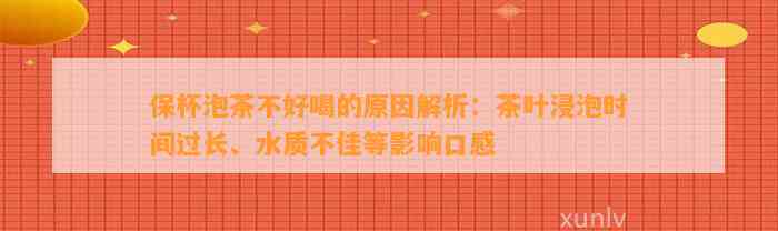 保杯泡茶不好喝的起因解析：茶叶浸泡时间过长、水质不佳等作用口感