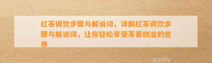 红茶调饮步骤与解说词，详解红茶调饮步骤与解说词，让你轻松享受茶香四溢的世界