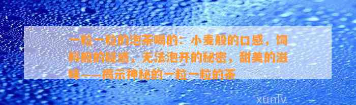 一粒一粒的泡茶喝的：小麦般的口感，饲料般的疑惑，无法泡开的秘密，甜美的滋味——揭示神秘的一粒一粒的茶