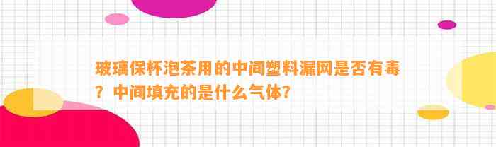 玻璃保杯泡茶用的中间塑料漏网是不是有毒？中间填充的是什么气体？