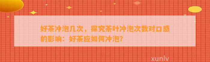 好茶冲泡几次，探究茶叶冲泡次数对口感的作用：好茶应怎样冲泡？