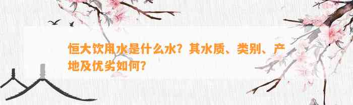 恒大饮用水是什么水？其水质、类别、产地及优劣怎样？