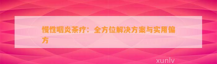 慢性咽炎茶疗：全方位解决方案与实用偏方