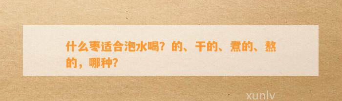 什么枣适合泡水喝？的、干的、煮的、熬的，哪种？