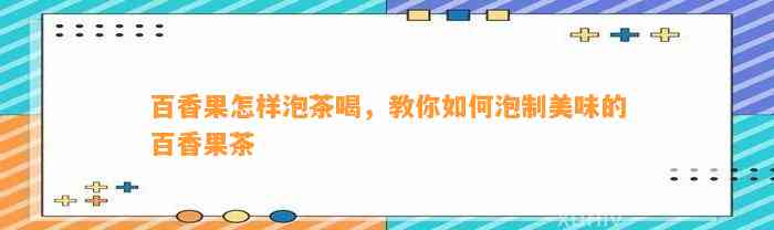 百香果怎样泡茶喝，教你如何泡制美味的百香果茶