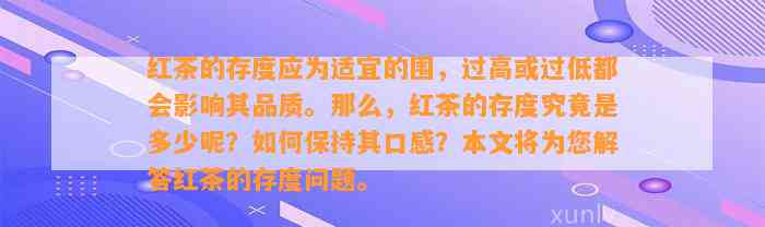 红茶的存度应为适宜的围，过高或过低都会作用其品质。那么红茶的存度究竟是多少呢？怎样保持其口感？本文将为您解答红茶的存度疑问。