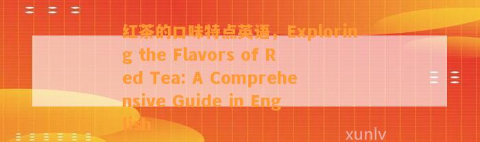 红茶的口味特点英语，Exploring the Flavors of Red Tea: A Comprehensive Guide in English