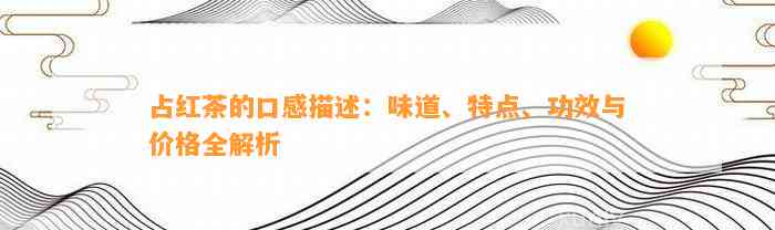 占红茶的口感描述：味道、特点、功效与价格全解析