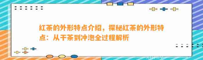 红茶的外形特点介绍，探秘红茶的外形特点：从干茶到冲泡全过程解析