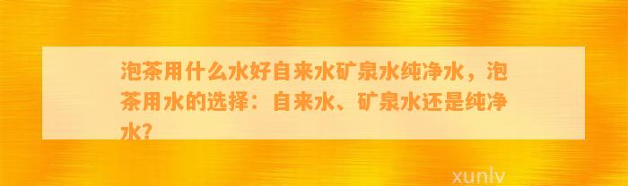 泡茶用什么水好自来水矿泉水纯净水，泡茶用水的选择：自来水、矿泉水还是纯净水？