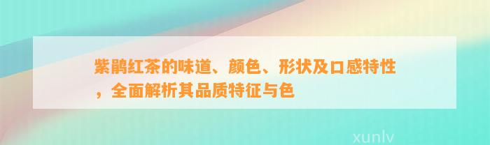 紫鹃红茶的味道、颜色、形状及口感特性，全面解析其品质特征与色