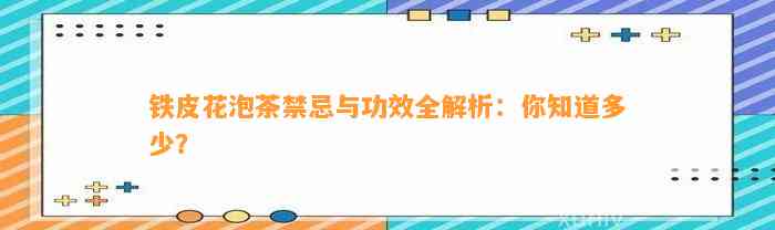 铁皮花泡茶禁忌与功效全解析：你知道多少？