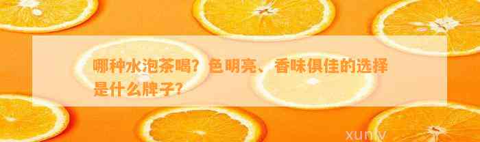 哪种水泡茶喝？色明亮、香味俱佳的选择是什么牌子？