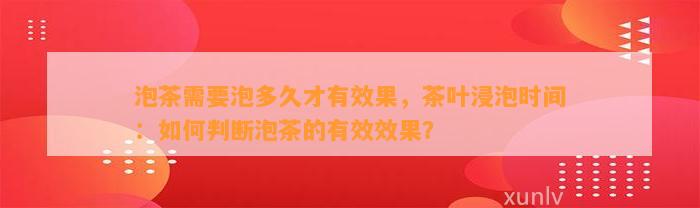 泡茶需要泡多久才有效果，茶叶浸泡时间：怎样判断泡茶的有效效果？