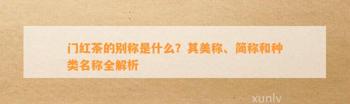 门红茶的别称是什么？其美称、简称和种类名称全解析