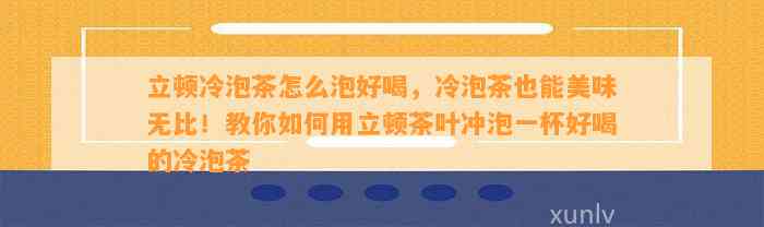 立顿冷泡茶怎么泡好喝，冷泡茶也能美味无比！教你如何用立顿茶叶冲泡一杯好喝的冷泡茶