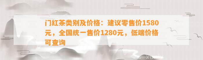 门红茶类别及价格：建议零售价1580元，全国统一售价1280元，低端价格可查询